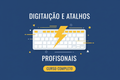 Digitação e Atalhos Profissionais